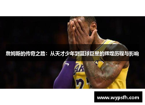 詹姆斯的传奇之路：从天才少年到篮球巨星的辉煌历程与影响