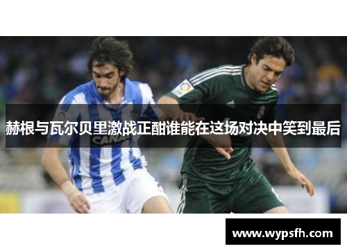 赫根与瓦尔贝里激战正酣谁能在这场对决中笑到最后