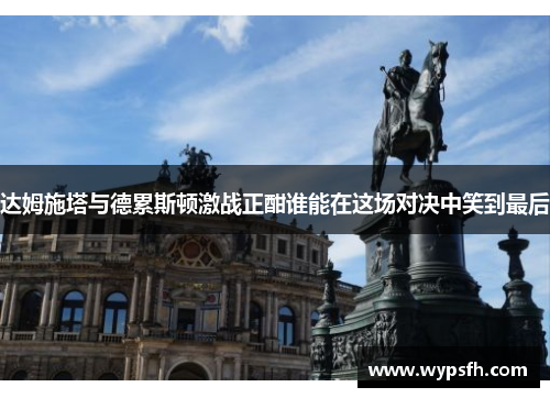 达姆施塔与德累斯顿激战正酣谁能在这场对决中笑到最后