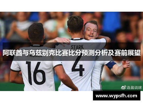 阿联酋与乌兹别克比赛比分预测分析及赛前展望