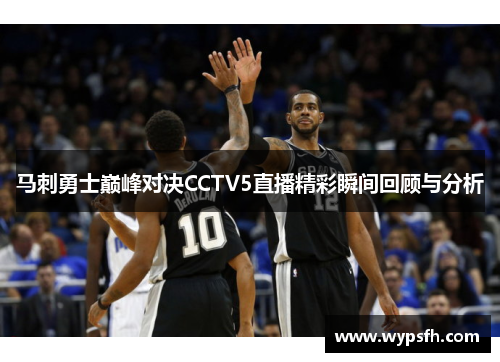 马刺勇士巅峰对决CCTV5直播精彩瞬间回顾与分析