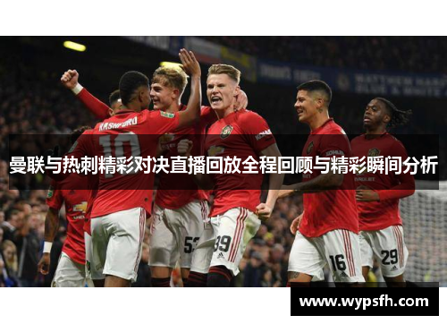 曼联与热刺精彩对决直播回放全程回顾与精彩瞬间分析