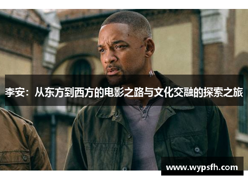 李安：从东方到西方的电影之路与文化交融的探索之旅