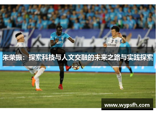 朱荣振：探索科技与人文交融的未来之路与实践探索