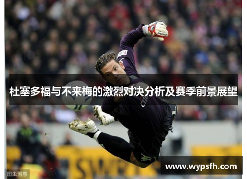 杜塞多福与不来梅的激烈对决分析及赛季前景展望