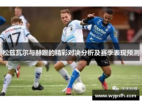 松兹瓦尔与赫跟的精彩对决分析及赛季表现预测