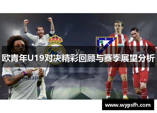 欧青年U19对决精彩回顾与赛季展望分析
