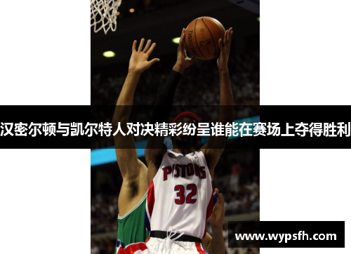 汉密尔顿与凯尔特人对决精彩纷呈谁能在赛场上夺得胜利