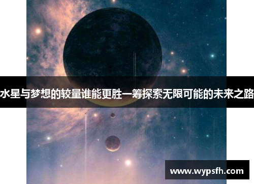 水星与梦想的较量谁能更胜一筹探索无限可能的未来之路