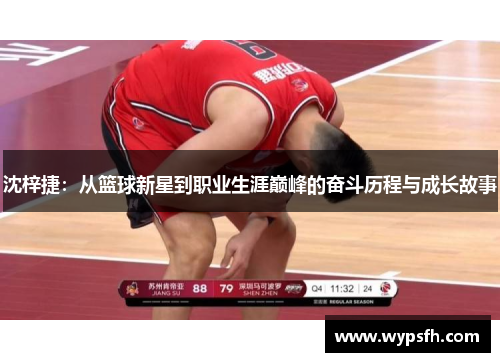 沈梓捷：从篮球新星到职业生涯巅峰的奋斗历程与成长故事