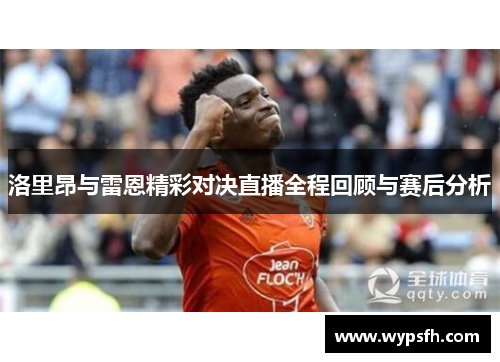 洛里昂与雷恩精彩对决直播全程回顾与赛后分析 洛里昂与雷恩精彩对决直播全程回顾与赛后分析