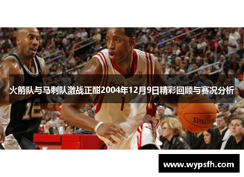 火箭队与马刺队激战正酣2004年12月9日精彩回顾与赛况分析