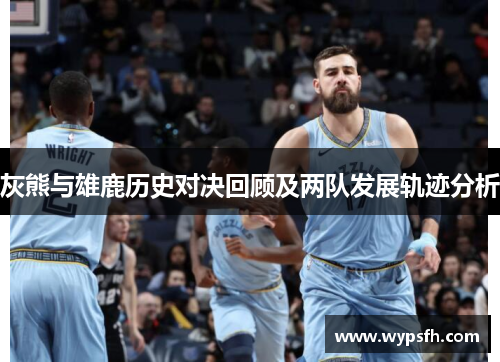 灰熊与雄鹿历史对决回顾及两队发展轨迹分析