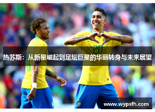 热苏斯：从新星崛起到足坛巨星的华丽转身与未来展望